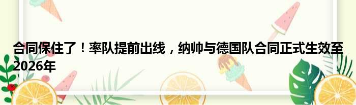 合同保住了！率队提前出线，纳帅与德国队合同正式生效至2026年