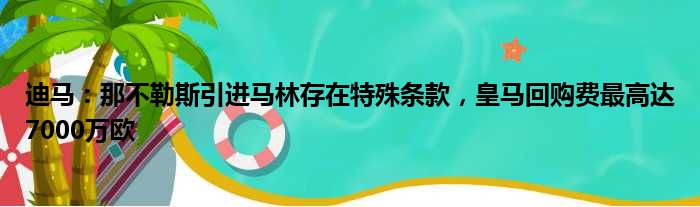 迪马：那不勒斯引进马林存在特殊条款，皇马回购费最高达7000万欧