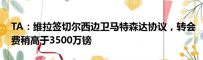 TA：维拉签切尔西边卫马特森达协议，转会费稍高于3500万镑