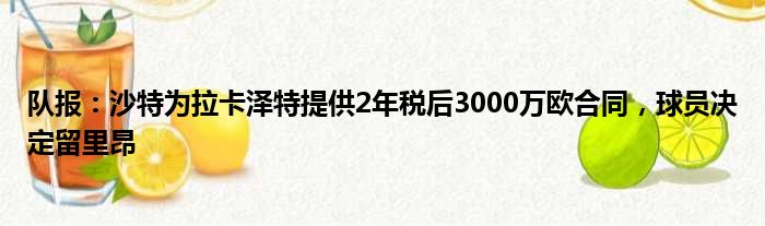 队报：沙特为拉卡泽特提供2年税后3000万欧合同，球员决定留里昂