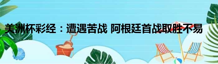 美洲杯彩经：遭遇苦战 阿根廷首战取胜不易