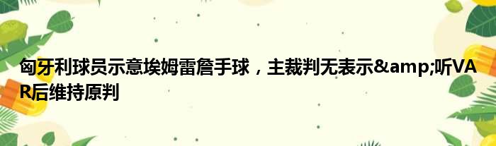 匈牙利球员示意埃姆雷詹手球，主裁判无表示&听VAR后维持原判