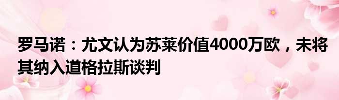 罗马诺：尤文认为苏莱价值4000万欧，未将其纳入道格拉斯谈判