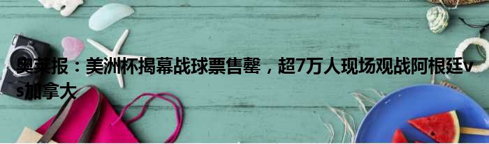 奥莱报：美洲杯揭幕战球票售罄，超7万人现场观战阿根廷vs加拿大