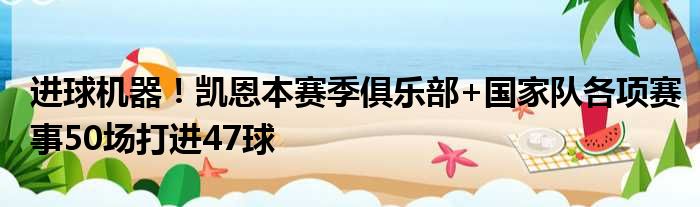 进球机器！凯恩本赛季俱乐部+国家队各项赛事50场打进47球