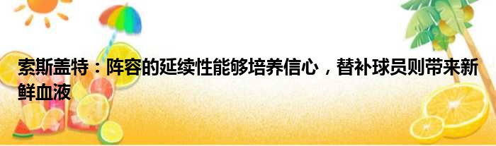 索斯盖特：阵容的延续性能够培养信心，替补球员则带来新鲜血液