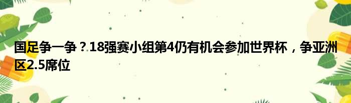 国足争一争？18强赛小组第4仍有机会参加世界杯，争亚洲区2.5席位