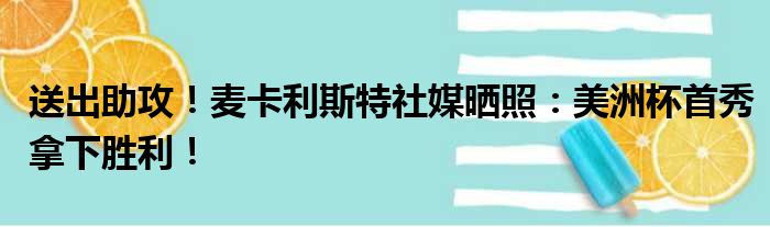 送出助攻！麦卡利斯特社媒晒照：美洲杯首秀拿下胜利！