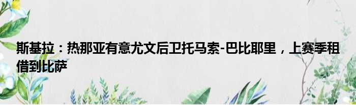 斯基拉：热那亚有意尤文后卫托马索-巴比耶里，上赛季租借到比萨