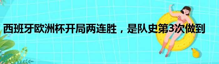 西班牙欧洲杯开局两连胜，是队史第3次做到