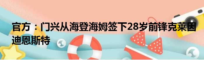 官方：门兴从海登海姆签下28岁前锋克莱因迪恩斯特