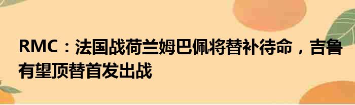 RMC：法国战荷兰姆巴佩将替补待命，吉鲁有望顶替首发出战