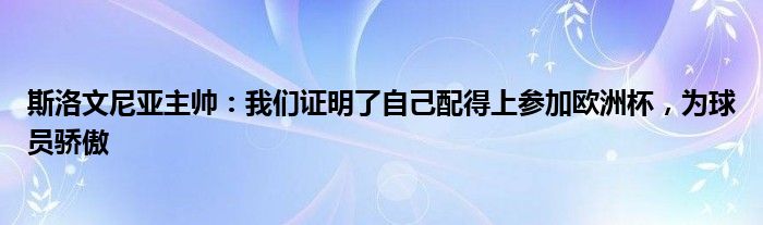 斯洛文尼亚主帅：我们证明了自己配得上参加欧洲杯，为球员骄傲