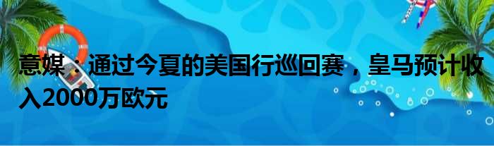 意媒：通过今夏的美国行巡回赛，皇马预计收入2000万欧元