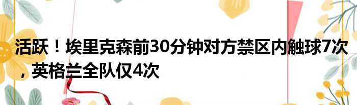 活跃！埃里克森前30分钟对方禁区内触球7次，英格兰全队仅4次