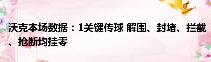 沃克本场数据：1关键传球 解围、封堵、拦截、抢断均挂零