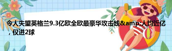 令人失望英格兰9.3亿欧全欧最豪华攻击线&人均近亿，仅进2球