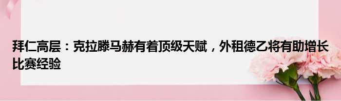 拜仁高层：克拉滕马赫有着顶级天赋，外租德乙将有助增长比赛经验