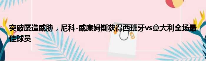 突破屡造威胁，尼科-威廉姆斯获得西班牙vs意大利全场最佳球员