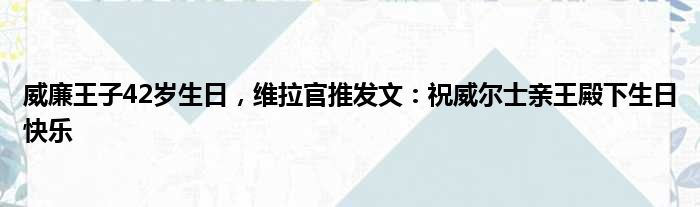 威廉王子42岁生日，维拉官推发文：祝威尔士亲王殿下生日快乐