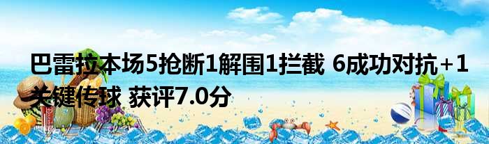 巴雷拉本场5抢断1解围1拦截 6成功对抗+1关键传球 获评7.0分