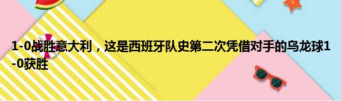 1-0战胜意大利，这是西班牙队史第二次凭借对手的乌龙球1-0获胜