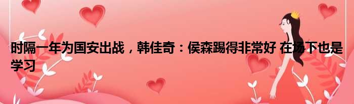 时隔一年为国安出战，韩佳奇：侯森踢得非常好 在场下也是学习