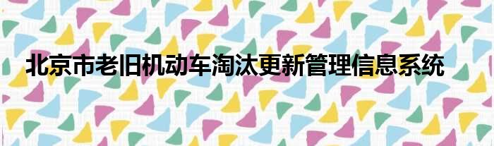 北京市老旧机动车淘汰更新管理信息系统