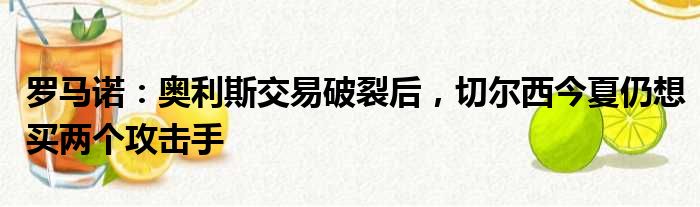 罗马诺：奥利斯交易破裂后，切尔西今夏仍想买两个攻击手