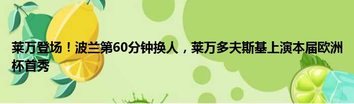 莱万登场！波兰第60分钟换人，莱万多夫斯基上演本届欧洲杯首秀