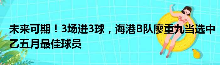 未来可期！3场进3球，海港B队廖重九当选中乙五月最佳球员