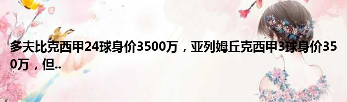 多夫比克西甲24球身价3500万，亚列姆丘克西甲3球身价350万，但..