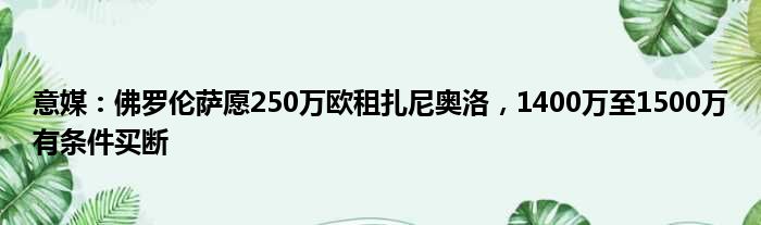 意媒：佛罗伦萨愿250万欧租扎尼奥洛，1400万至1500万有条件买断