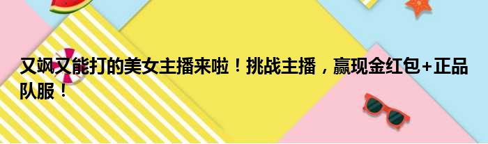 又飒又能打的美女主播来啦！挑战主播，赢现金红包+正品队服！