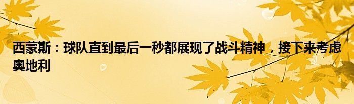 西蒙斯：球队直到最后一秒都展现了战斗精神，接下来考虑奥地利