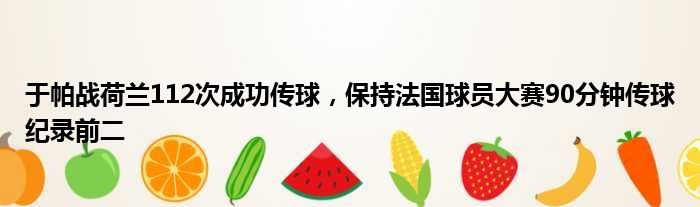 于帕战荷兰112次成功传球，保持法国球员大赛90分钟传球纪录前二