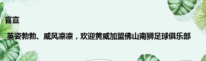 官宣 | 英姿勃勃、威风凛凛，欢迎黄威加盟佛山南狮足球俱乐部