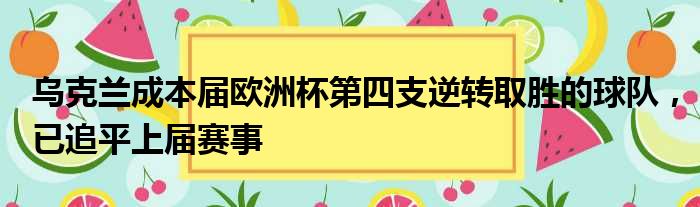 乌克兰成本届欧洲杯第四支逆转取胜的球队，已追平上届赛事