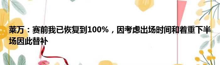 莱万：赛前我已恢复到100%，因考虑出场时间和着重下半场因此替补