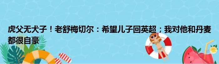 虎父无犬子！老舒梅切尔：希望儿子回英超；我对他和丹麦都很自豪