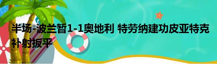 半场-波兰暂1-1奥地利 特劳纳建功皮亚特克补射扳平