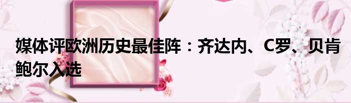 媒体评欧洲历史最佳阵：齐达内、C罗、贝肯鲍尔入选