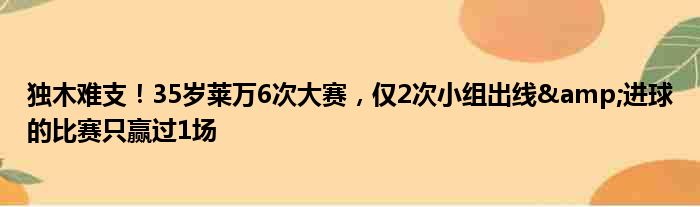 独木难支！35岁莱万6次大赛，仅2次小组出线&进球的比赛只赢过1场