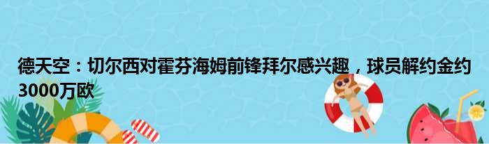 德天空：切尔西对霍芬海姆前锋拜尔感兴趣，球员解约金约3000万欧