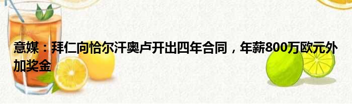 意媒：拜仁向恰尔汗奥卢开出四年合同，年薪800万欧元外加奖金