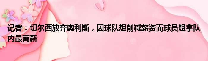 记者：切尔西放弃奥利斯，因球队想削减薪资而球员想拿队内最高薪