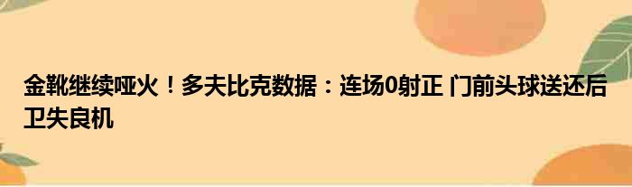 金靴继续哑火！多夫比克数据：连场0射正 门前头球送还后卫失良机