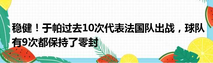 稳健！于帕过去10次代表法国队出战，球队有9次都保持了零封