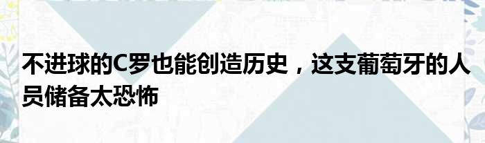 不进球的C罗也能创造历史，这支葡萄牙的人员储备太恐怖