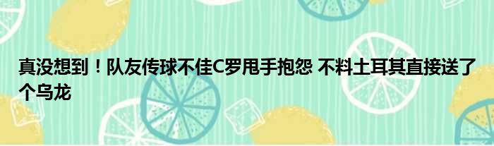 真没想到！队友传球不佳C罗甩手抱怨 不料土耳其直接送了个乌龙